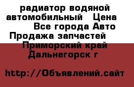 радиатор водяной автомобильный › Цена ­ 6 500 - Все города Авто » Продажа запчастей   . Приморский край,Дальнегорск г.
